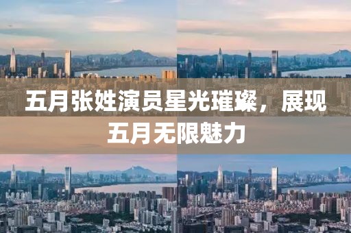 五月張姓演員星光璀璨，展現(xiàn)五月無限魅力