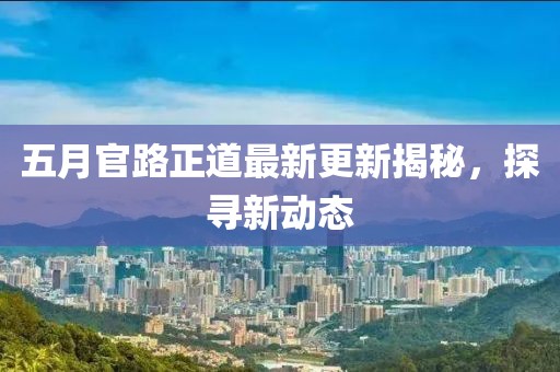 五月官路正道最新更新揭秘，探尋新動態(tài)