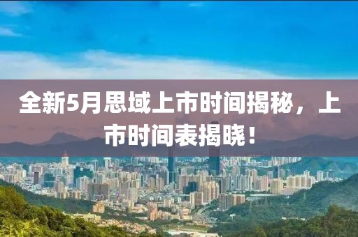 全新5月思域上市時(shí)間揭秘，上市時(shí)間表揭曉！