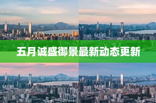 五月誠盛御景最新動態(tài)更新