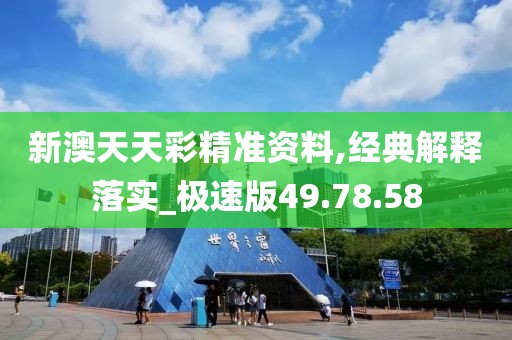 新澳天天彩精準(zhǔn)資料,經(jīng)典解釋落實(shí)_極速版49.78.58