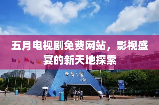 五月電視劇免費(fèi)網(wǎng)站，影視盛宴的新天地探索