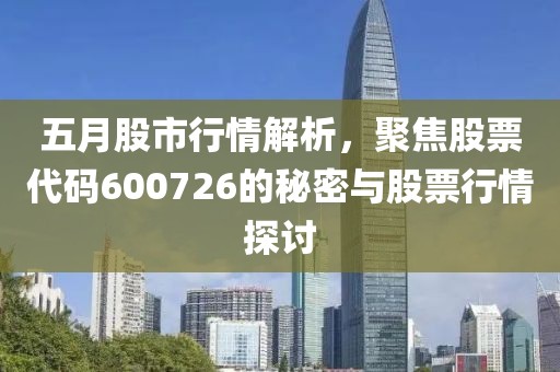 五月股市行情解析，聚焦股票代碼600726的秘密與股票行情探討