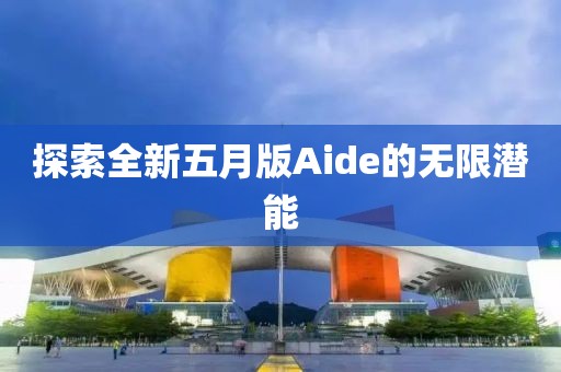 探索全新五月版Aide的無(wú)限潛能