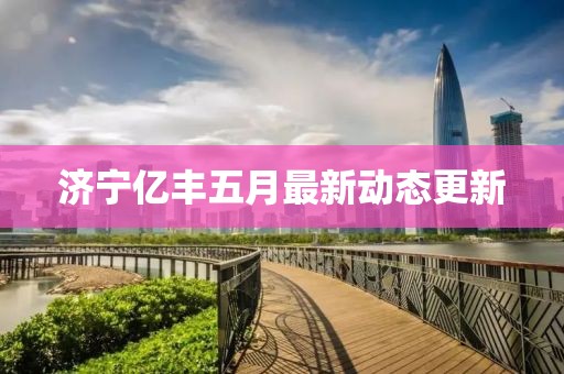 濟寧億豐五月最新動態(tài)更新