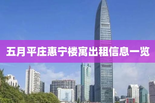 五月平莊惠寧樓寓出租信息一覽