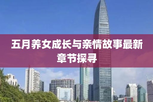 五月養(yǎng)女成長(zhǎng)與親情故事最新章節(jié)探尋