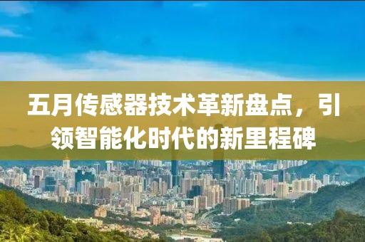 五月傳感器技術(shù)革新盤點，引領(lǐng)智能化時代的新里程碑