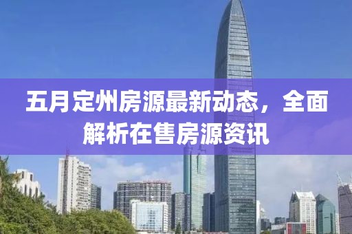 五月定州房源最新動態(tài)，全面解析在售房源資訊