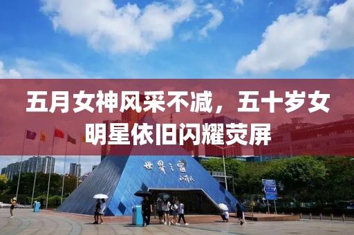 五月女神風采不減，五十歲女明星依舊閃耀熒屏
