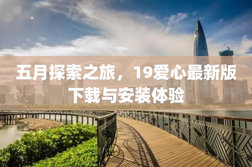 五月探索之旅，19愛心最新版下載與安裝體驗