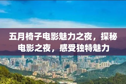 五月椅子電影魅力之夜，探秘電影之夜，感受獨(dú)特魅力