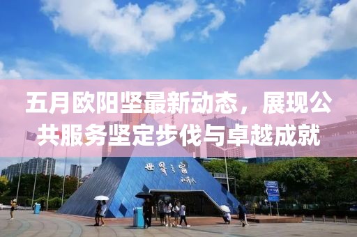 五月歐陽(yáng)堅(jiān)最新動(dòng)態(tài)，展現(xiàn)公共服務(wù)堅(jiān)定步伐與卓越成就