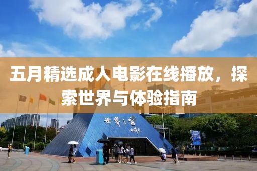 五月精選成人電影在線播放，探索世界與體驗(yàn)指南
