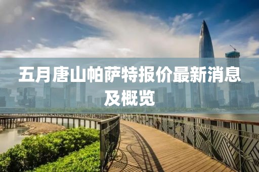 五月唐山帕薩特報價最新消息及概覽