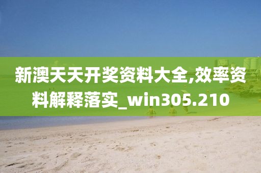 新澳天天開獎(jiǎng)資料大全,效率資料解釋落實(shí)_win305.210