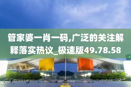 管家婆一肖一碼,廣泛的關(guān)注解釋落實熱議_極速版49.78.58