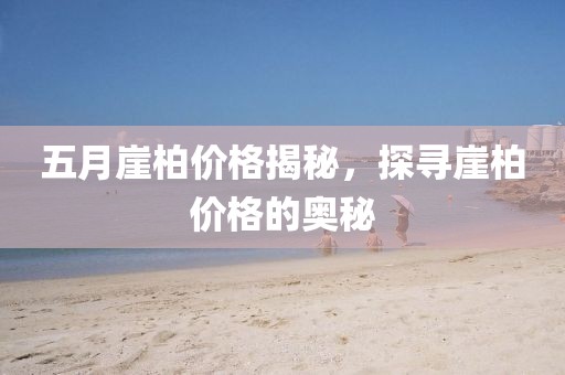 五月崖柏價(jià)格揭秘，探尋崖柏價(jià)格的奧秘