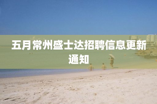 五月常州盛士達招聘信息更新通知