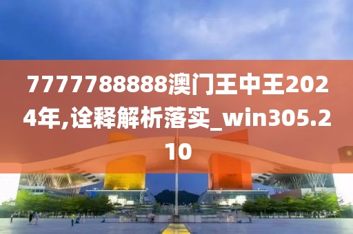 7777788888澳門王中王2024年,詮釋解析落實(shí)_win305.210