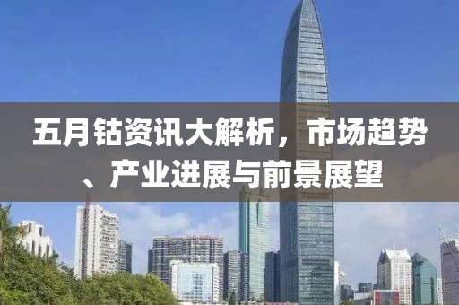 五月鈷資訊大解析，市場趨勢、產(chǎn)業(yè)進展與前景展望