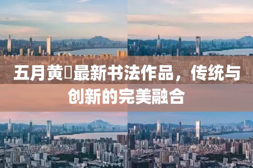 五月黃惇最新書法作品，傳統(tǒng)與創(chuàng)新的完美融合