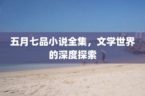 五月七品小說全集，文學(xué)世界的深度探索