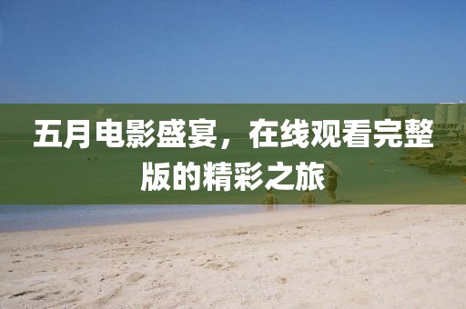 五月電影盛宴，在線觀看完整版的精彩之旅