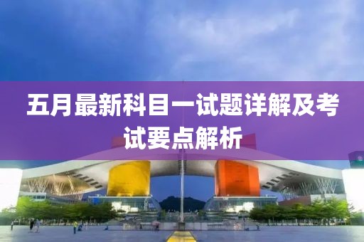 五月最新科目一試題詳解及考試要點解析