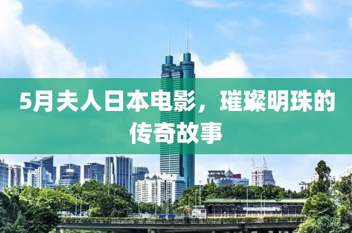 5月夫人日本電影，璀璨明珠的傳奇故事