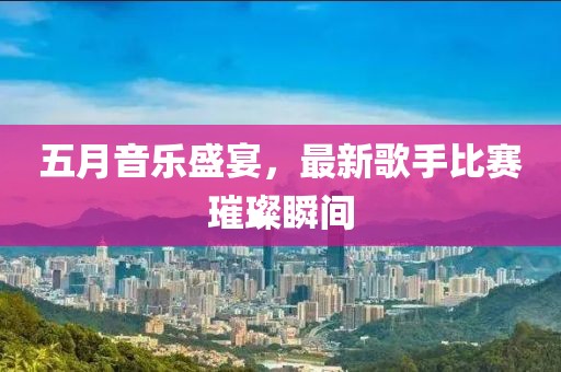 五月音樂盛宴，最新歌手比賽璀璨瞬間