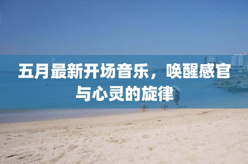 五月最新開場音樂，喚醒感官與心靈的旋律