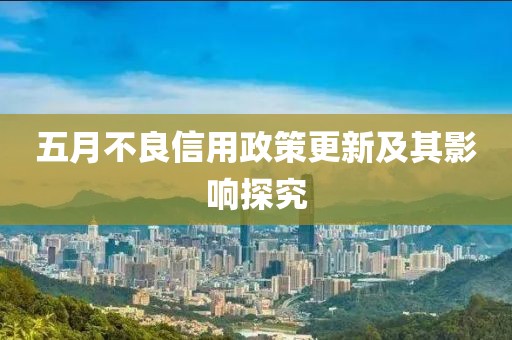 五月不良信用政策更新及其影響探究