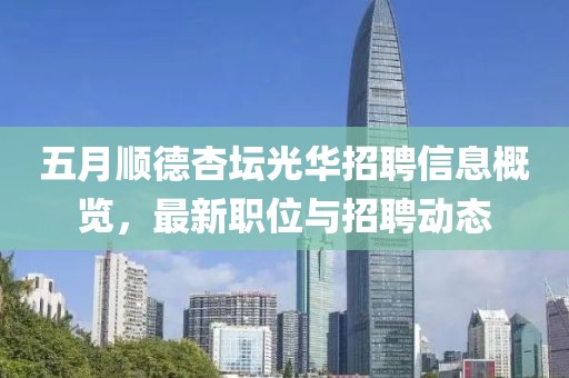五月順德杏壇光華招聘信息概覽，最新職位與招聘動態(tài)