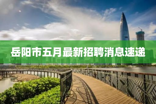 岳陽市五月最新招聘消息速遞