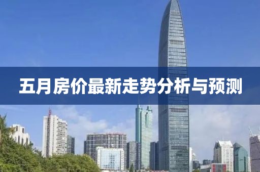 五月房價最新走勢分析與預(yù)測