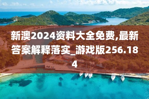 新澳2024資料大全免費(fèi),最新答案解釋落實(shí)_游戲版256.184