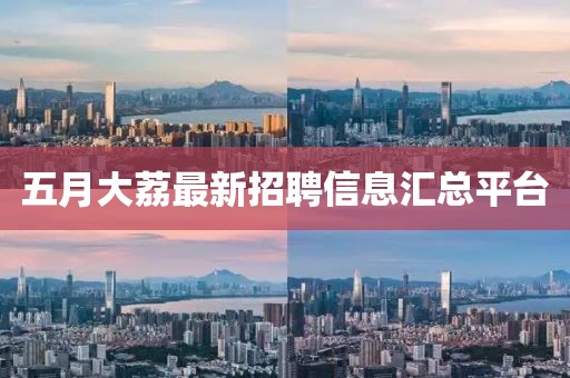 五月大荔最新招聘信息匯總平臺