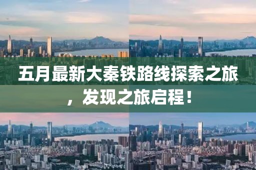 五月最新大秦鐵路線探索之旅，發(fā)現(xiàn)之旅啟程！