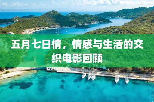 五月七日情，情感與生活的交織電影回顧