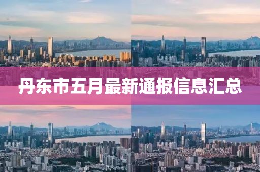 丹東市五月最新通報(bào)信息匯總