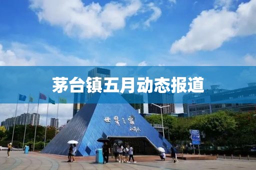 茅臺鎮(zhèn)五月動態(tài)報道
