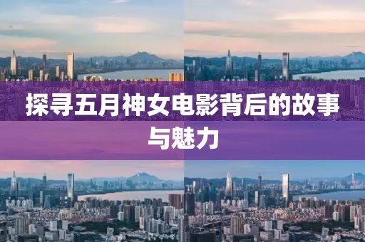 探尋五月神女電影背后的故事與魅力