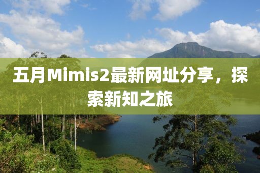 五月Mimis2最新網(wǎng)址分享，探索新知之旅