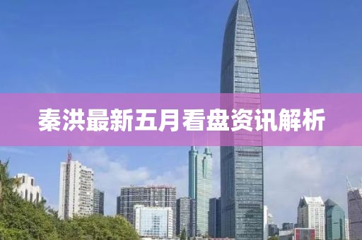秦洪最新五月看盤資訊解析
