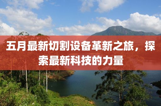 五月最新切割設(shè)備革新之旅，探索最新科技的力量