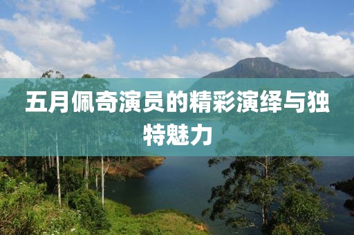 五月佩奇演員的精彩演繹與獨特魅力