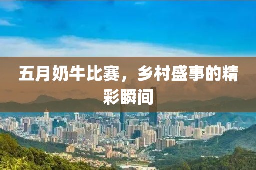 五月奶牛比賽，鄉(xiāng)村盛事的精彩瞬間