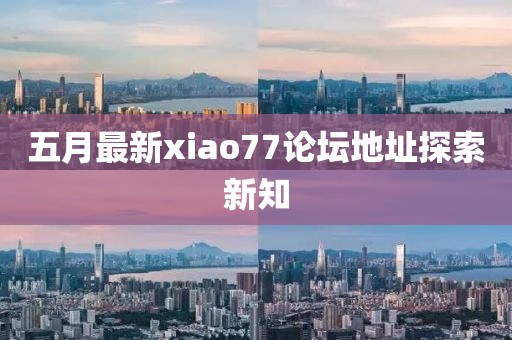 五月最新xiao77論壇地址探索新知
