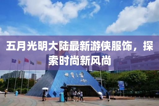 五月光明大陸最新游俠服飾，探索時(shí)尚新風(fēng)尚